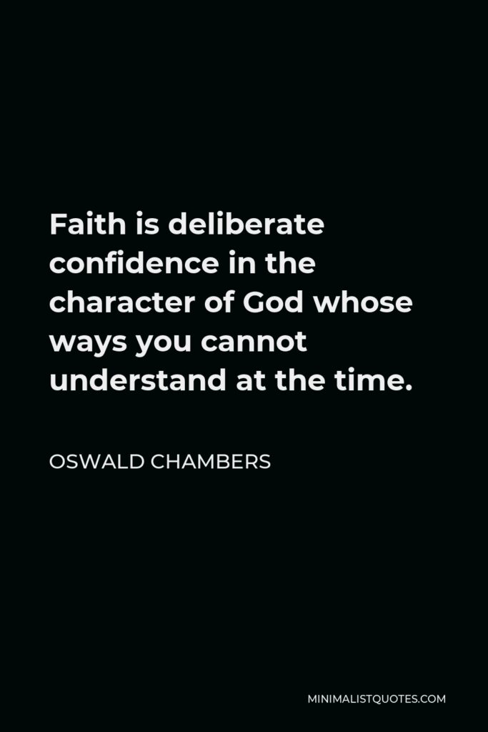 Oswald Chambers Quote - Faith is deliberate confidence in the character of God whose ways you cannot understand at the time.