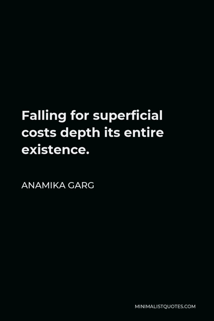 Anamika Garg Quote - Falling for superficial costs depth its entire existence.