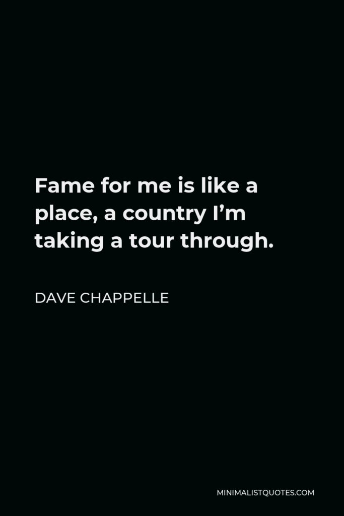 Dave Chappelle Quote - Fame for me is like a place, a country I’m taking a tour through.