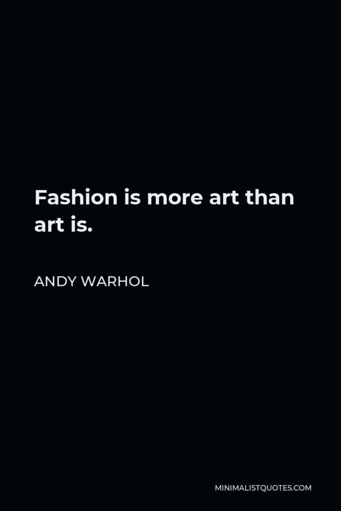 Andy Warhol Quote - Fashion is more art than art is.
