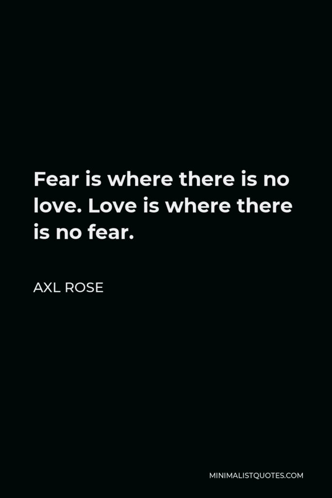 Axl Rose Quote - Fear is where there is no love. Love is where there is no fear.