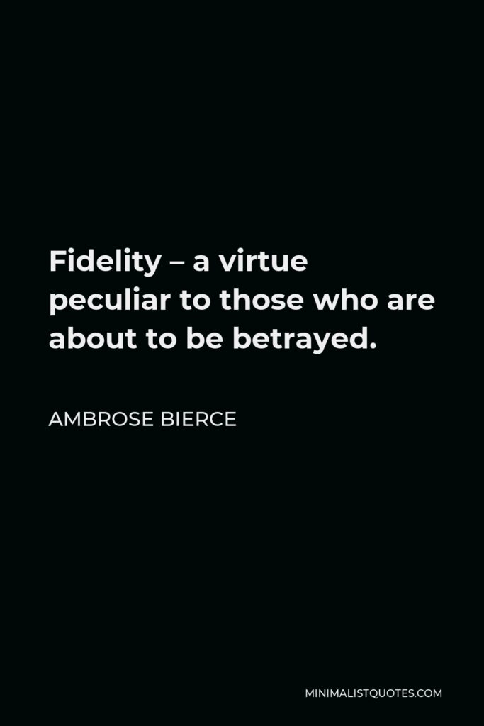 Ambrose Bierce Quote - Fidelity – a virtue peculiar to those who are about to be betrayed.