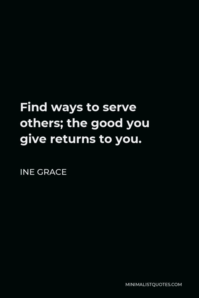 Ine Grace Quote - Find ways to serve others; the good you give returns to you.