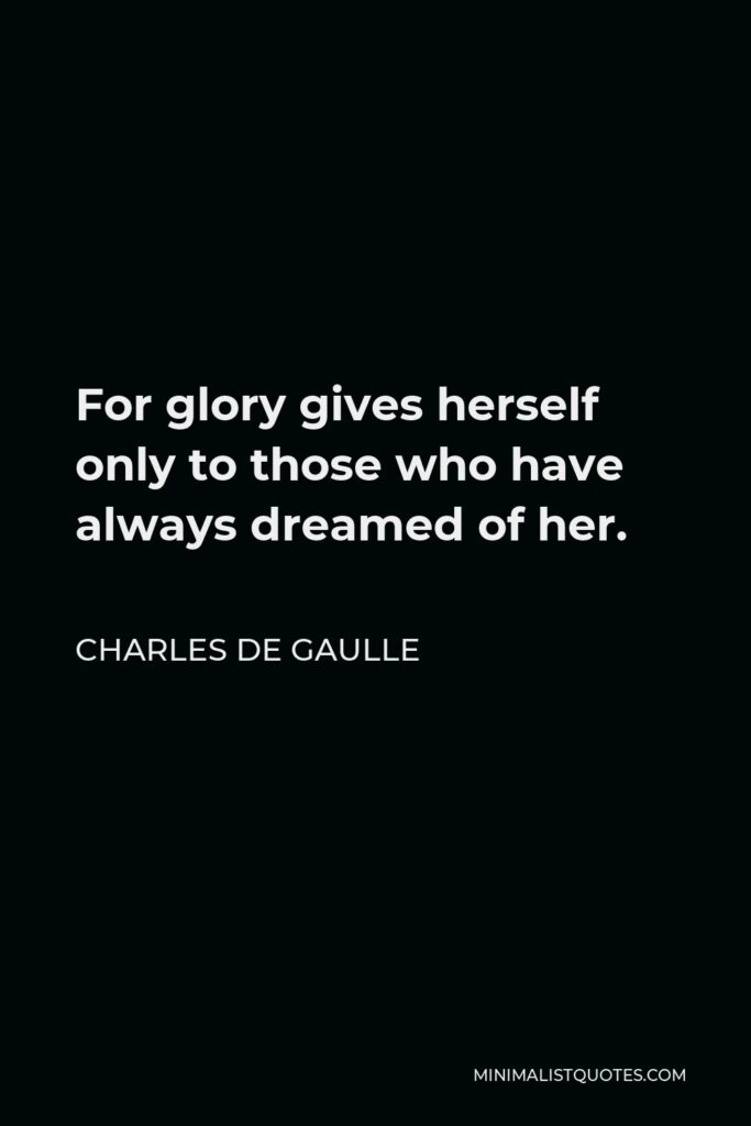 Charles de Gaulle Quote - For glory gives herself only to those who have always dreamed of her.