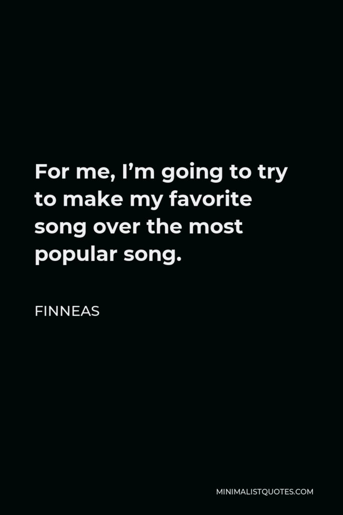 Finneas Quote - For me, I’m going to try to make my favorite song over the most popular song.