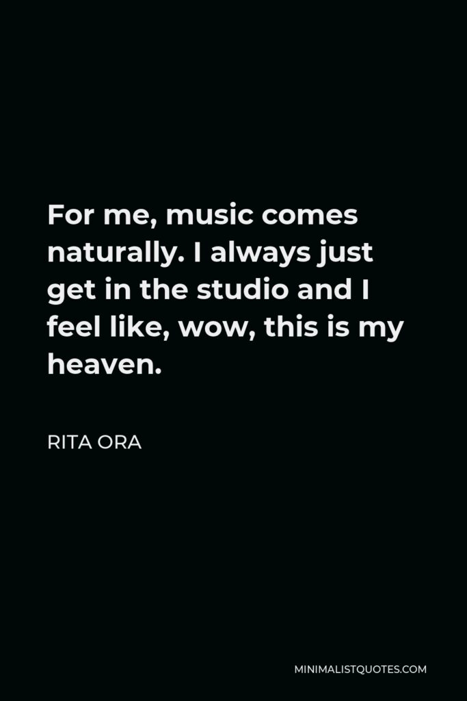 Rita Ora Quote - For me, music comes naturally. I always just get in the studio and I feel like, wow, this is my heaven.