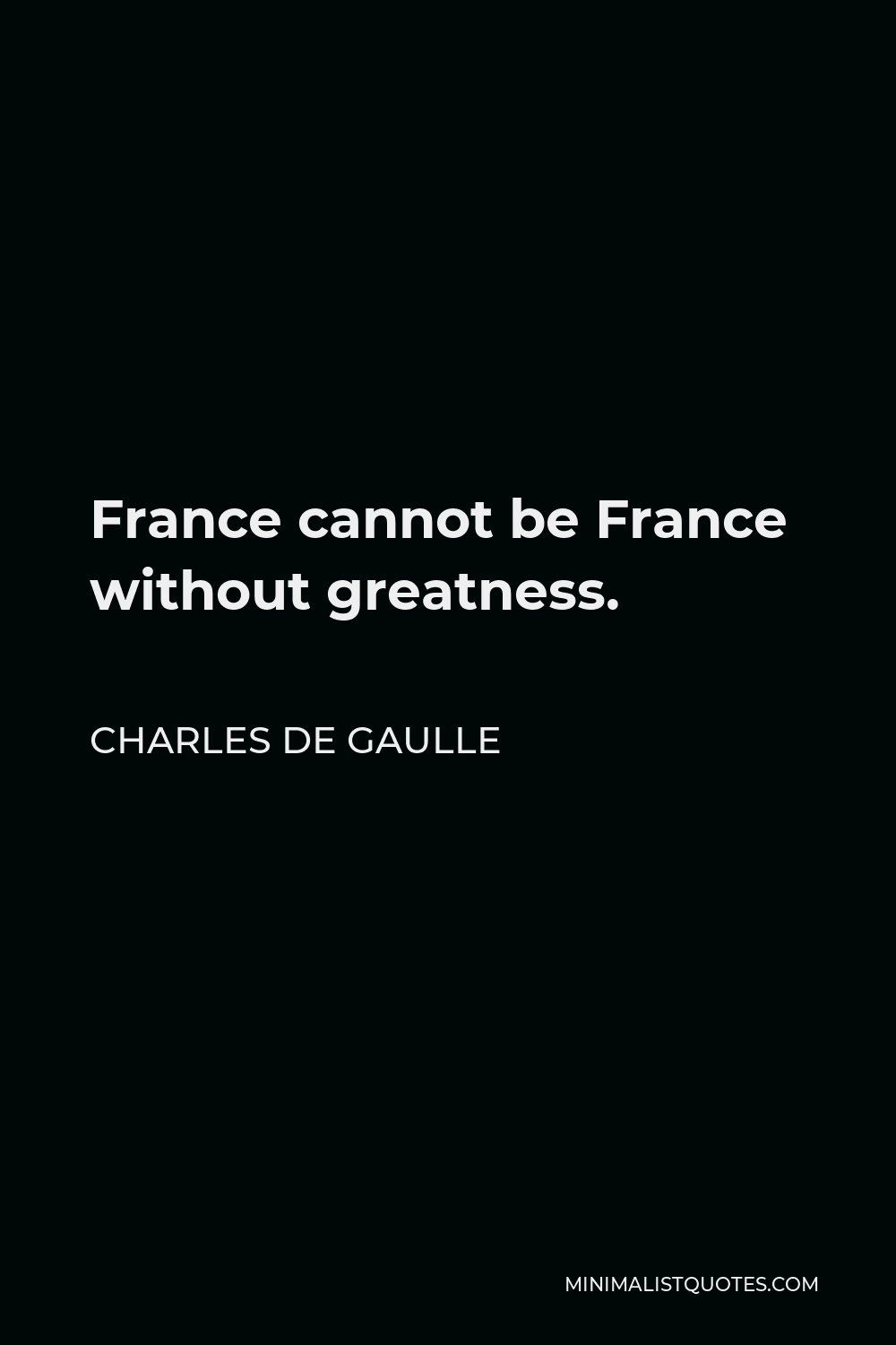 Charles de Gaulle Quote - France cannot be France without greatness.