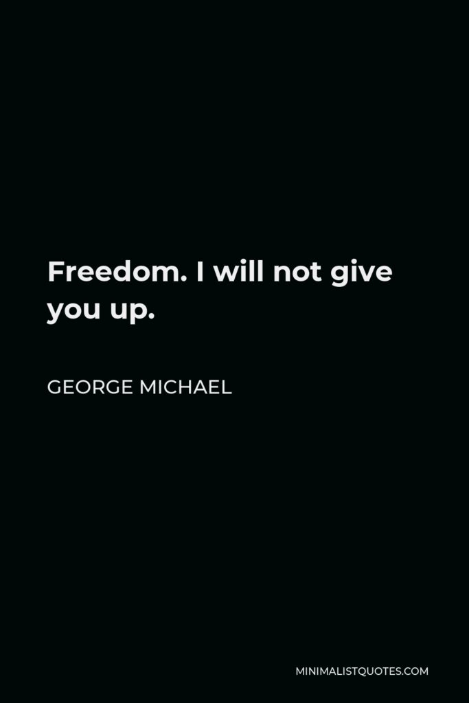 George Michael Quote - Freedom. I will not give you up.