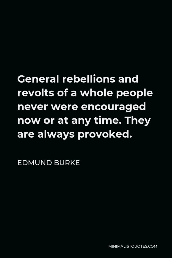 Edmund Burke Quote - General rebellions and revolts of a whole people never were encouraged now or at any time. They are always provoked.
