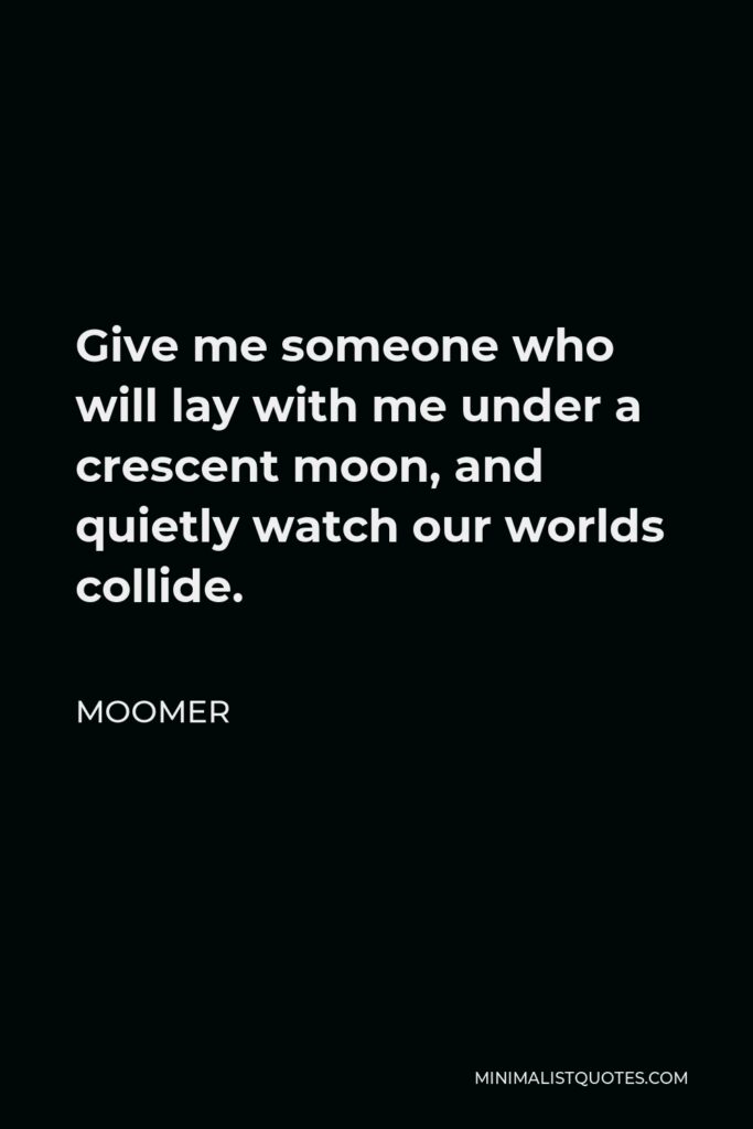 Moomer Quote - Give me someone who will lay with me under a crescent moon, and quietly watch our worlds collide.