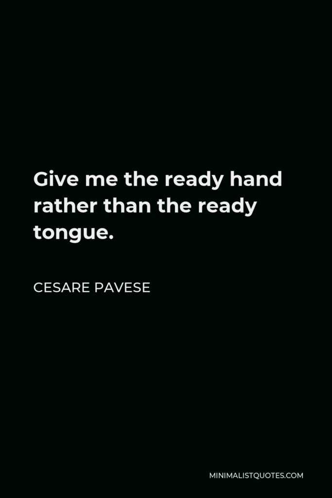 Cesare Pavese Quote - Give me the ready hand rather than the ready tongue.