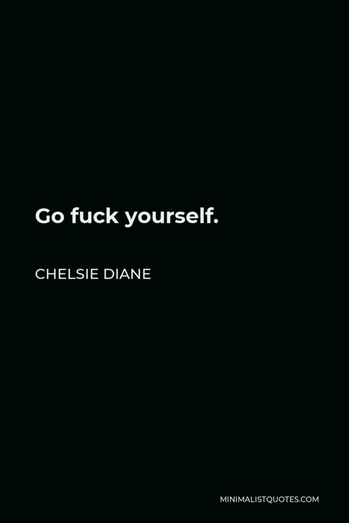 Chelsie Diane Quote - Go fuck yourself.
