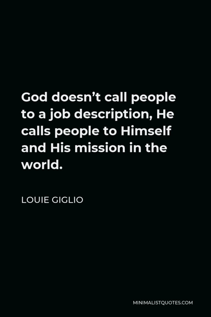 Louie Giglio Quote - God doesn’t call people to a job description, He calls people to Himself and His mission in the world.