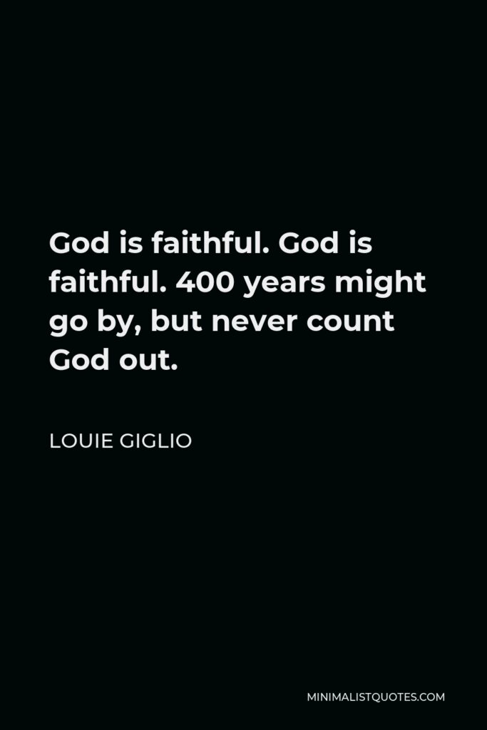 Louie Giglio Quote - God is faithful. God is faithful. 400 years might go by, but never count God out.