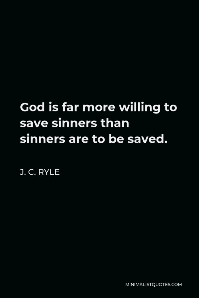 J. C. Ryle Quote - God is far more willing to save sinners than sinners are to be saved.