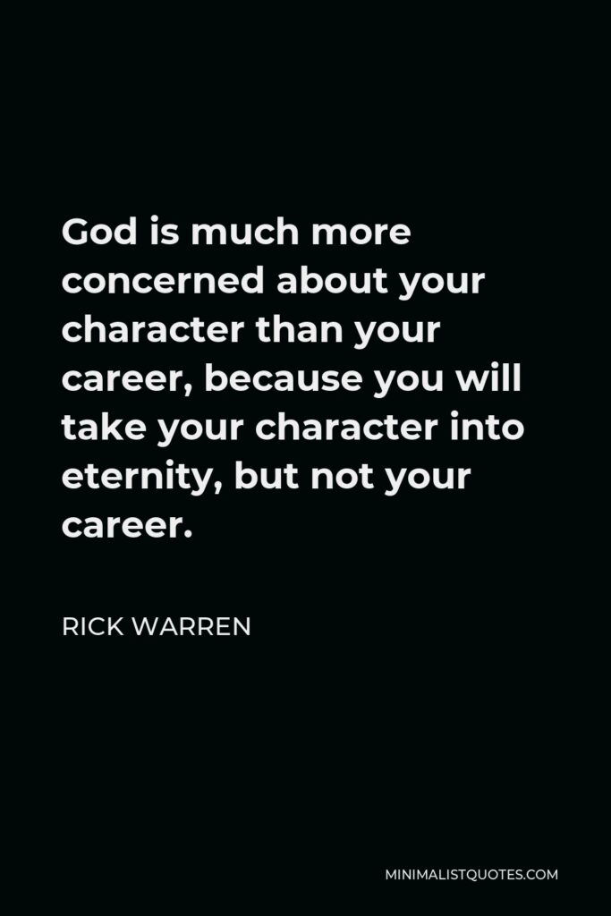 Rick Warren Quote - God is much more concerned about your character than your career, because you will take your character into eternity, but not your career.