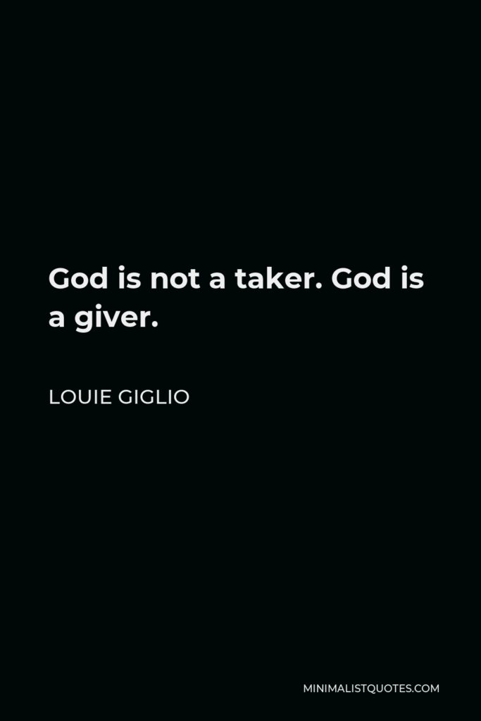 Louie Giglio Quote - God is not a taker. God is a giver.