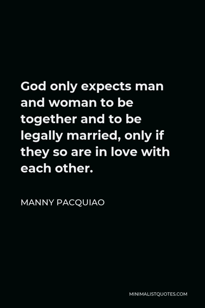 Manny Pacquiao Quote - God only expects man and woman to be together and to be legally married, only if they so are in love with each other.