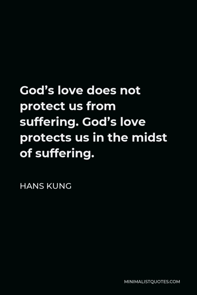 Hans Kung Quote - God’s love does not protect us from suffering. God’s love protects us in the midst of suffering.