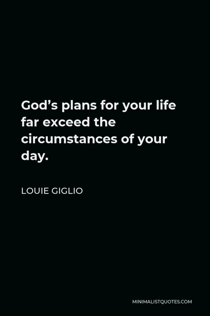 Louie Giglio Quote - God’s plans for your life far exceed the circumstances of your day.