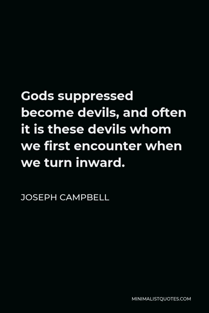 Joseph Campbell Quote - Gods suppressed become devils, and often it is these devils whom we first encounter when we turn inward.