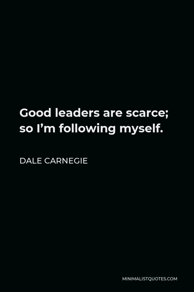 Dale Carnegie Quote - Good leaders are scarce; so I’m following myself.