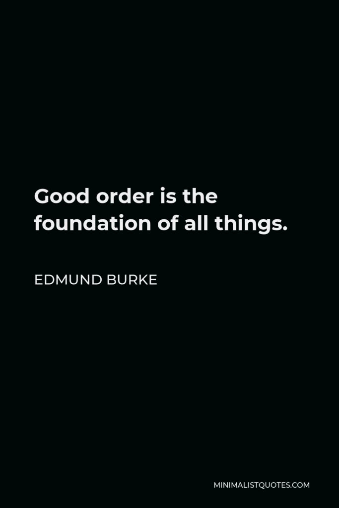 Edmund Burke Quote - Good order is the foundation of all things.