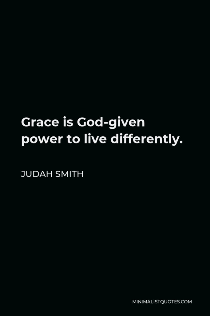 Judah Smith Quote - Grace is God-given power to live differently.