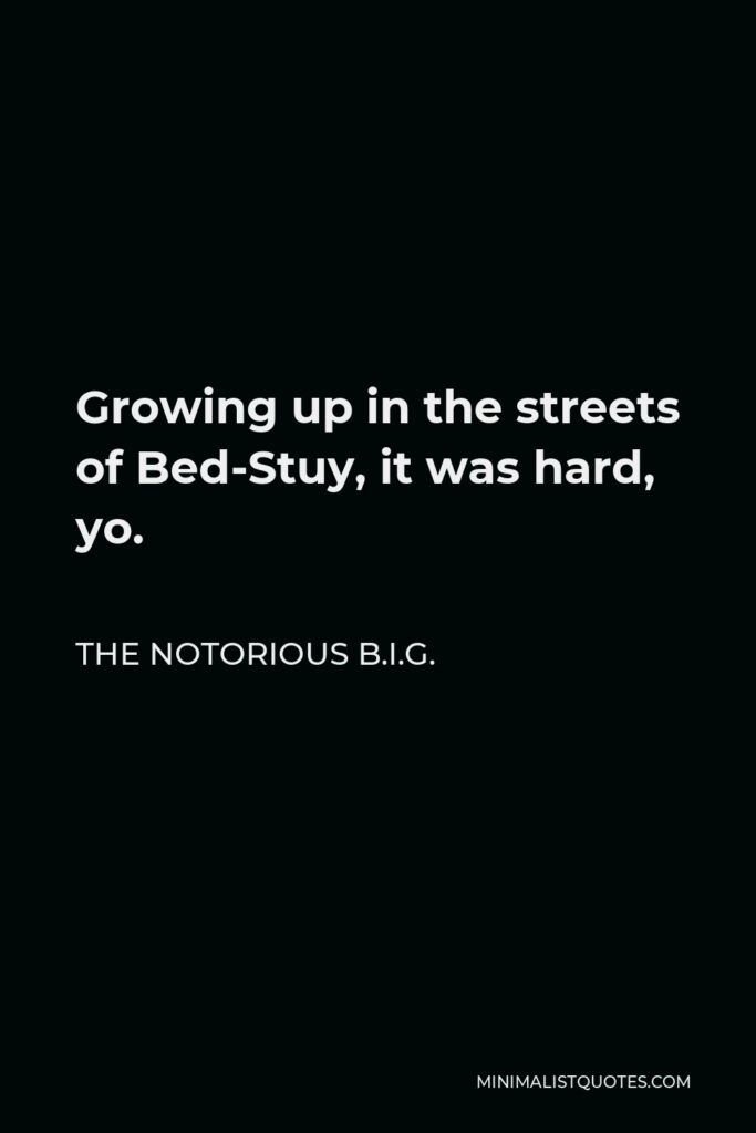 The Notorious B.I.G. Quote - Growing up in the streets of Bed-Stuy, it was hard, yo.
