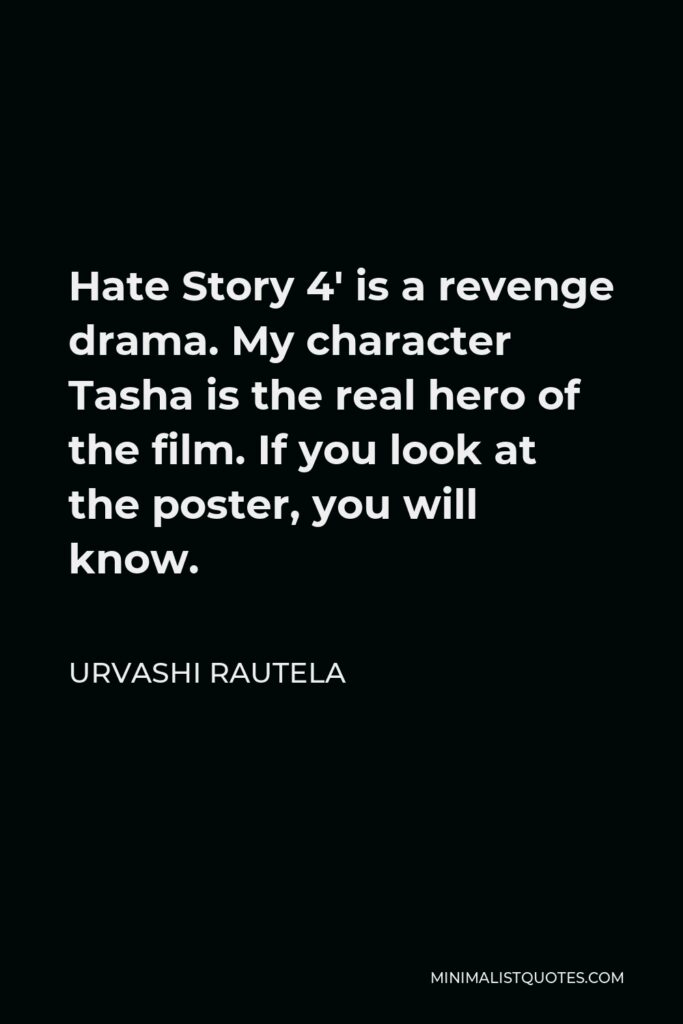 Urvashi Rautela Quote - Hate Story 4′ is a revenge drama. My character Tasha is the real hero of the film. If you look at the poster, you will know.