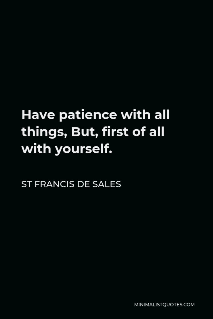 St Francis De Sales Quote - Have patience with all things, But, first of all with yourself.