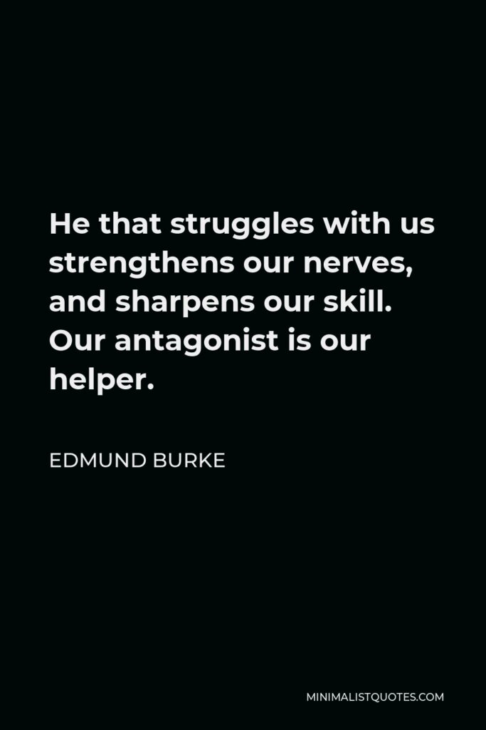 Edmund Burke Quote - He that struggles with us strengthens our nerves, and sharpens our skill. Our antagonist is our helper.