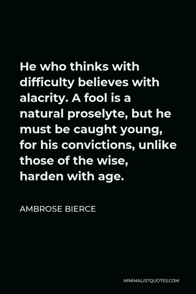 Ambrose Bierce Quote - He who thinks with difficulty believes with alacrity.