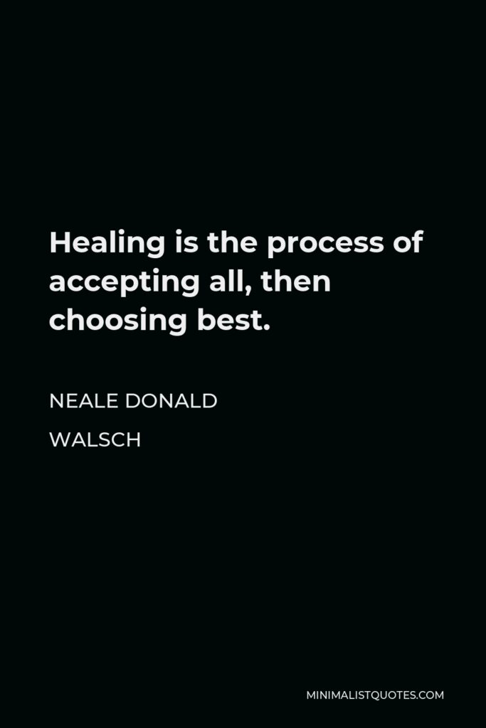 Neale Donald Walsch Quote - Healing is the process of accepting all, then choosing best.