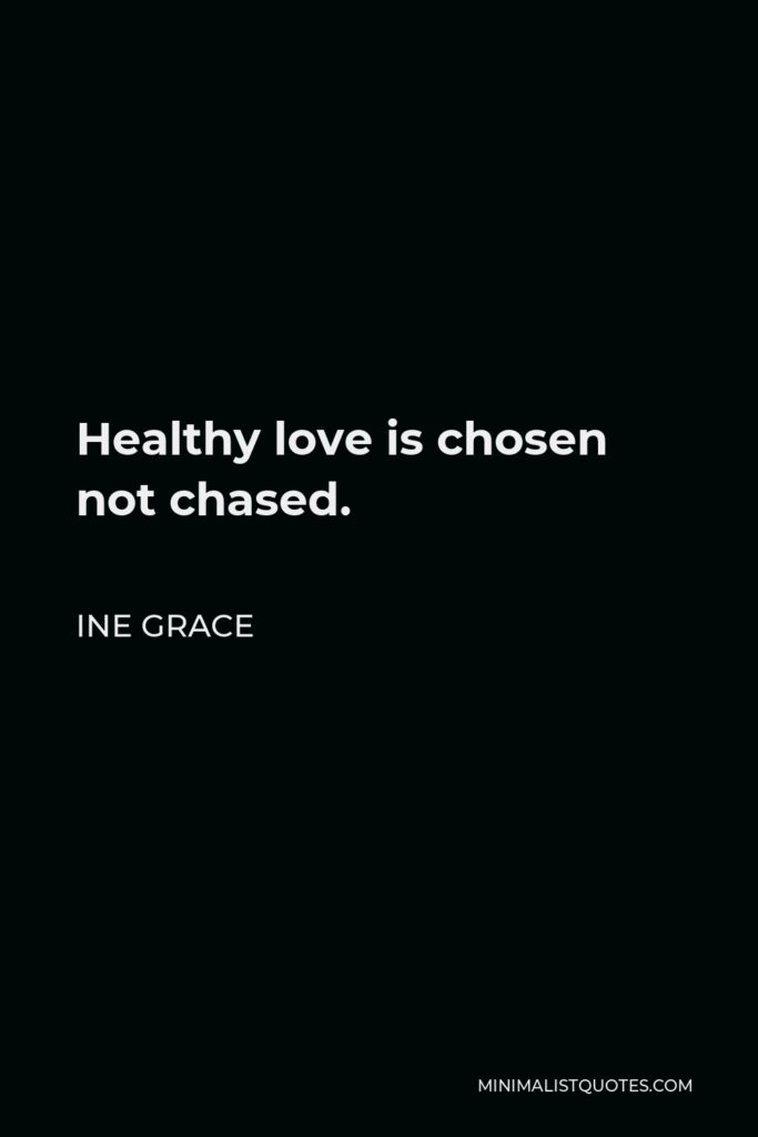 Ine Grace Quote - Healthy love is chosen not chased.