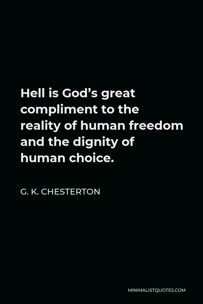 G. K. Chesterton Quote - Hell is God’s great compliment to the reality of human freedom and the dignity of human choice.