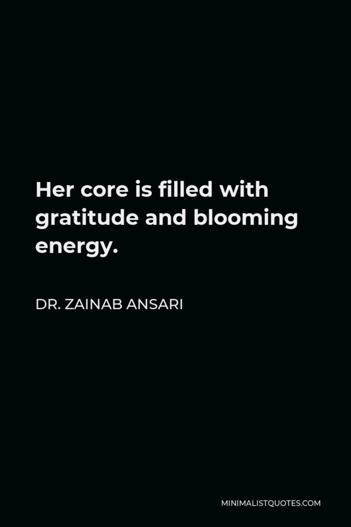 Dr. Zainab Ansari Quote - Her core is filled with gratitude and blooming energy.