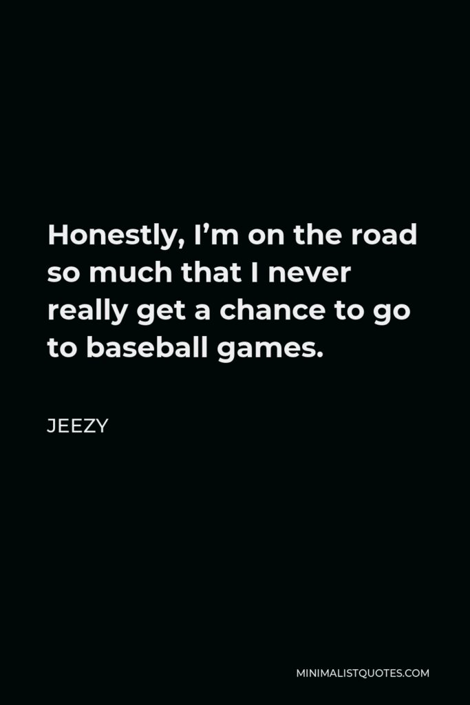Jeezy Quote - Honestly, I’m on the road so much that I never really get a chance to go to baseball games.