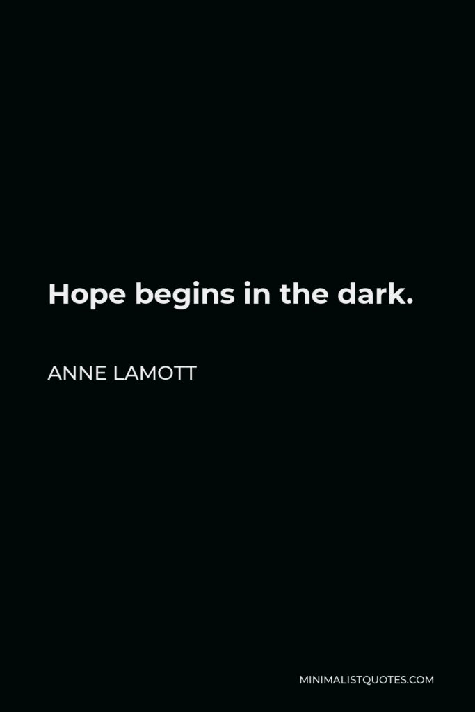 Anne Lamott Quote - Hope begins in the dark.