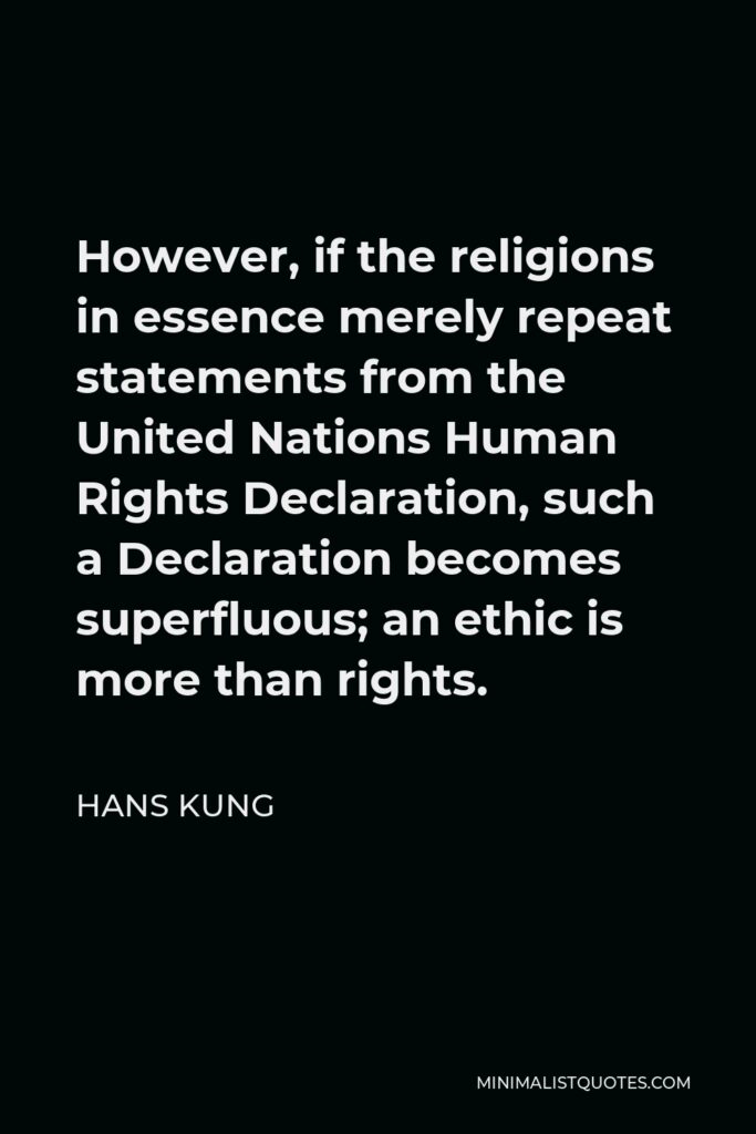 Hans Kung Quote - However, if the religions in essence merely repeat statements from the United Nations Human Rights Declaration, such a Declaration becomes superfluous; an ethic is more than rights.
