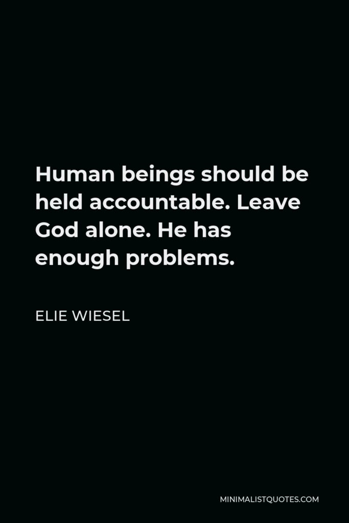 Elie Wiesel Quote - Human beings should be held accountable. Leave God alone. He has enough problems.