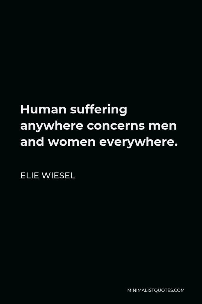 Elie Wiesel Quote - Human suffering anywhere concerns men and women everywhere.