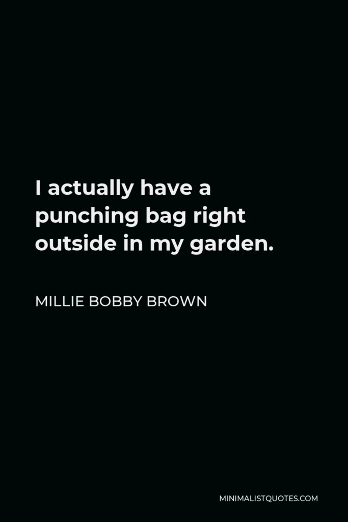 Millie Bobby Brown Quote - I actually have a punching bag right outside in my garden.