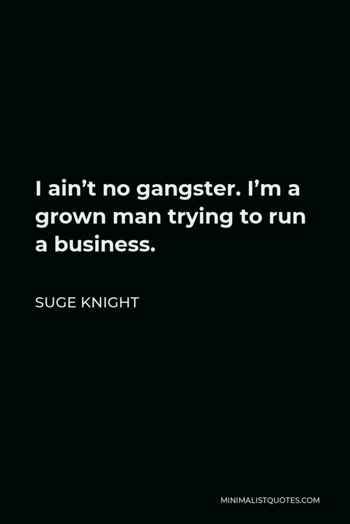 Suge Knight Quote - I ain’t no gangster. I’m a grown man trying to run a business.