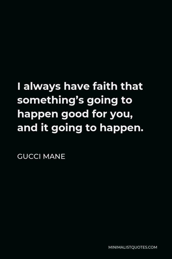 Gucci Mane Quote - I always have faith that something’s going to happen good for you, and it going to happen.