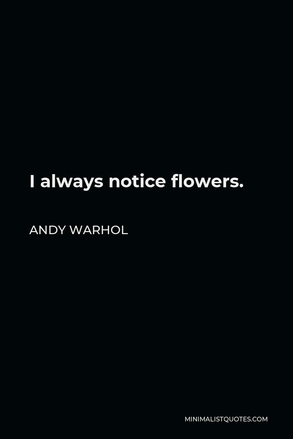 Andy Warhol Quote - I always notice flowers.