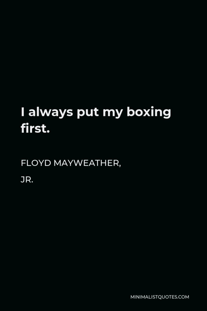 Floyd Mayweather, Jr. Quote - I always put my boxing first.