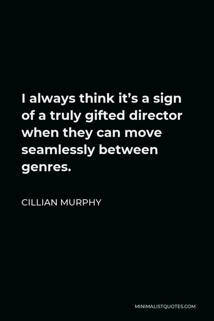 Cillian Murphy Quote - I always think it’s a sign of a truly gifted director when they can move seamlessly between genres.