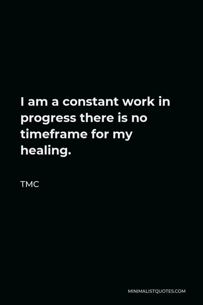 TMC Quote - I am a constant work in progress there is no timeframe for my healing.