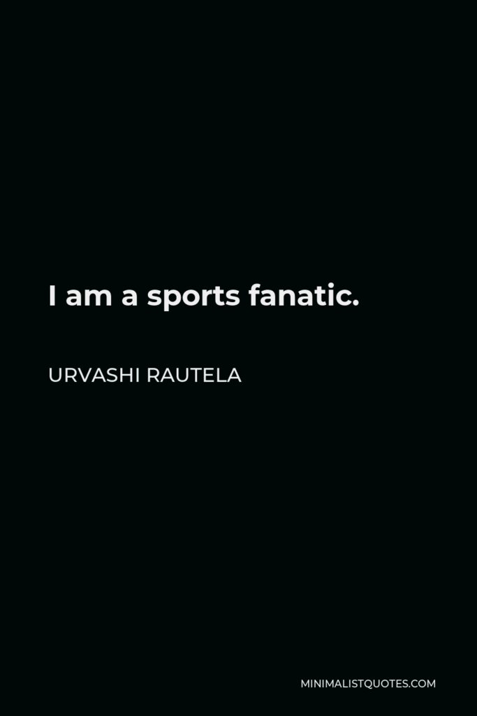 Urvashi Rautela Quote - I am a sports fanatic.